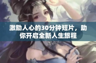 激励人心的30分钟短片，助你开启全新人生旅程