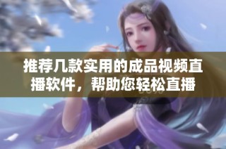 推荐几款实用的成品视频直播软件，帮助您轻松直播