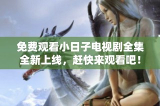 免费观看小日子电视剧全集全新上线，赶快来观看吧！