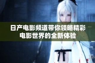 日产电影频道带你领略精彩电影世界的全新体验