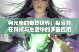 钶元素的奇妙世界：探索其在科技与生活中的多重应用
