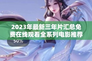 2023年最新三年片汇总免费在线观看全系列电影推荐
