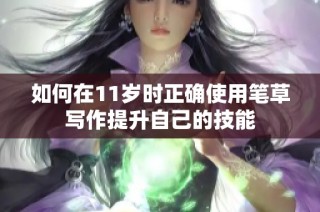 如何在11岁时正确使用笔草写作提升自己的技能