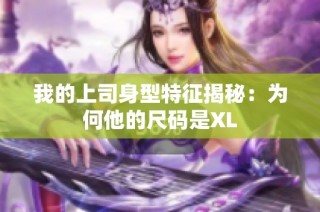 我的上司身型特征揭秘：为何他的尺码是XL