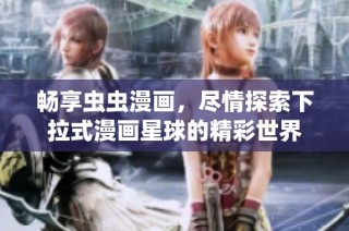 畅享虫虫漫画，尽情探索下拉式漫画星球的精彩世界