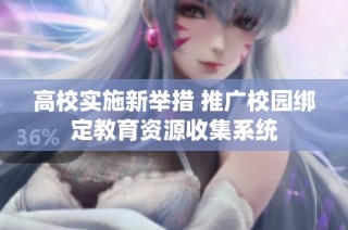 高校实施新举措 推广校园绑定教育资源收集系统