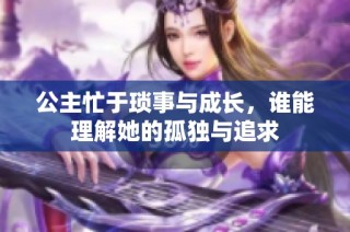 公主忙于琐事与成长，谁能理解她的孤独与追求