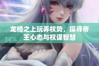 龙椅之上玩弄权势，探寻帝王心态与权谋智慧
