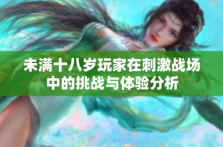 未满十八岁玩家在刺激战场中的挑战与体验分析