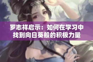 罗志祥启示：如何在学习中找到向日葵般的积极力量