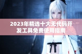 2023年精选十大无代码开发工具免费使用指南