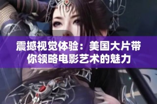 震撼视觉体验：美国大片带你领略电影艺术的魅力