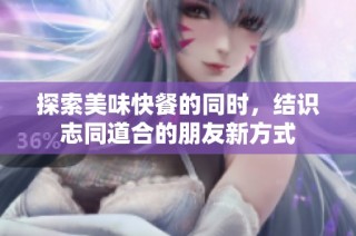 探索美味快餐的同时，结识志同道合的朋友新方式