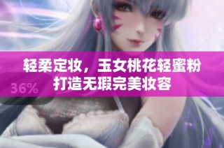 轻柔定妆，玉女桃花轻蜜粉打造无瑕完美妆容