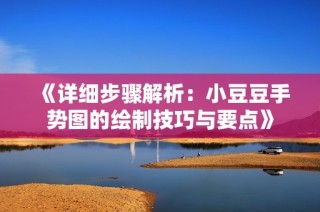 《详细步骤解析：小豆豆手势图的绘制技巧与要点》