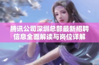 腾讯公司深圳总部最新招聘信息全面解读与岗位详解