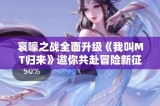 哀嚎之战全面升级《我叫MT归来》邀你共赴冒险新征程