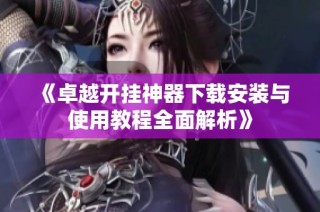 《卓越开挂神器下载安装与使用教程全面解析》