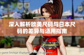 深入解析欧美尺码与日本尺码的差异与适用指南