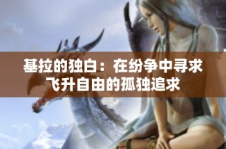 基拉的独白：在纷争中寻求飞升自由的孤独追求
