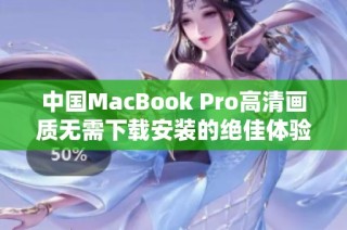 中国MacBook Pro高清画质无需下载安装的绝佳体验