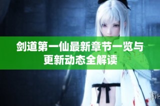 剑道第一仙最新章节一览与更新动态全解读