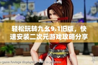 轻松玩转九幺9.1旧版，快速安装二次元游戏攻略分享