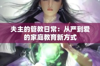 夫主的管教日常：从严到爱的家庭教育新方式