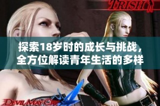探索18岁时的成长与挑战，全方位解读青年生活的多样性