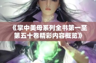《掌中美母系列全书第一至第五十卷精彩内容概览》