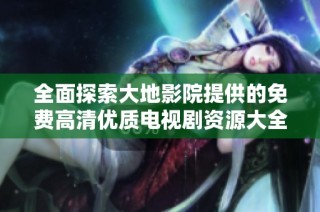 全面探索大地影院提供的免费高清优质电视剧资源大全