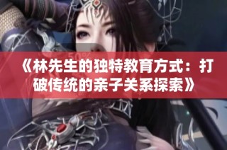 《林先生的独特教育方式：打破传统的亲子关系探索》