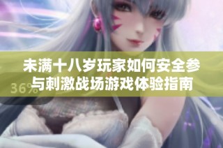 未满十八岁玩家如何安全参与刺激战场游戏体验指南