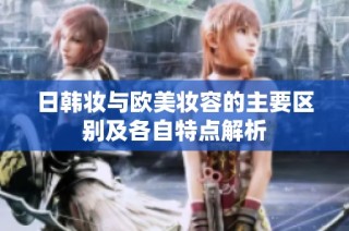 日韩妆与欧美妆容的主要区别及各自特点解析