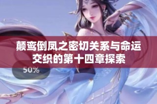 颠鸾倒凤之密切关系与命运交织的第十四章探索