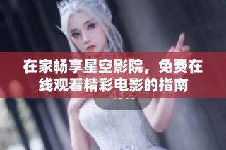 在家畅享星空影院，免费在线观看精彩电影的指南