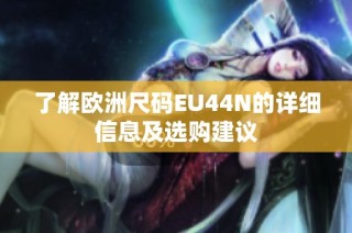 了解欧洲尺码EU44N的详细信息及选购建议