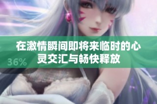 在激情瞬间即将来临时的心灵交汇与畅快释放