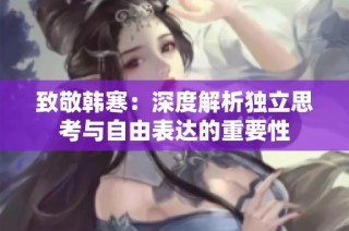 致敬韩寒：深度解析独立思考与自由表达的重要性