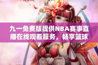 九一免费版提供NBA赛事直播在线观看服务，畅享篮球盛宴