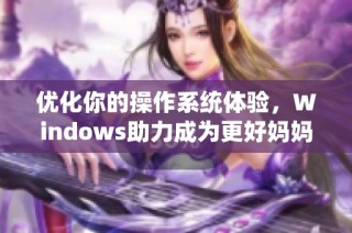 优化你的操作系统体验，Windows助力成为更好妈妈的秘密工具