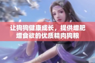 让狗狗健康成长，提供增肥增食欲的优质精肉狗粮