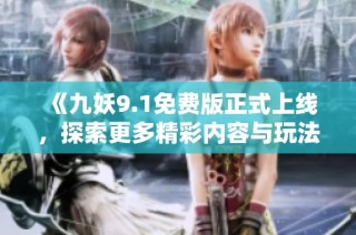 《九妖9.1免费版正式上线，探索更多精彩内容与玩法》