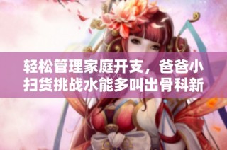 轻松管理家庭开支，爸爸小扫货挑战水能多叫出骨科新玩法