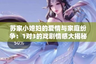 苏家小媳妇的爱情与家庭纷争：1对3的戏剧情感大揭秘