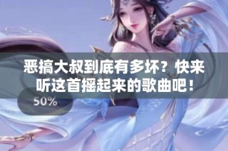恶搞大叔到底有多坏？快来听这首摇起来的歌曲吧！