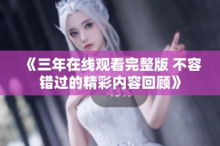 《三年在线观看完整版 不容错过的精彩内容回顾》