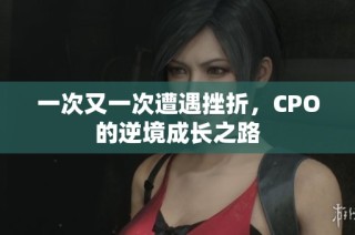 一次又一次遭遇挫折，CPO的逆境成长之路