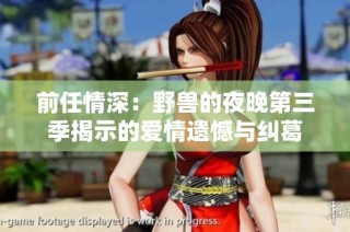 前任情深：野兽的夜晚第三季揭示的爱情遗憾与纠葛