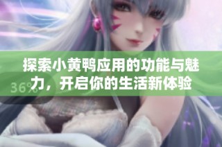 探索小黄鸭应用的功能与魅力，开启你的生活新体验